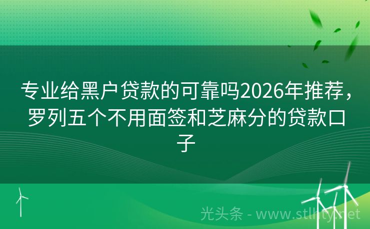 专业给黑户贷款的可靠吗2026年推荐，罗列五个不用面签和芝麻分的贷款口子