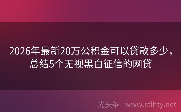 2026年最新20万公积金可以贷款多少，总结5个无视黑白征信的网贷