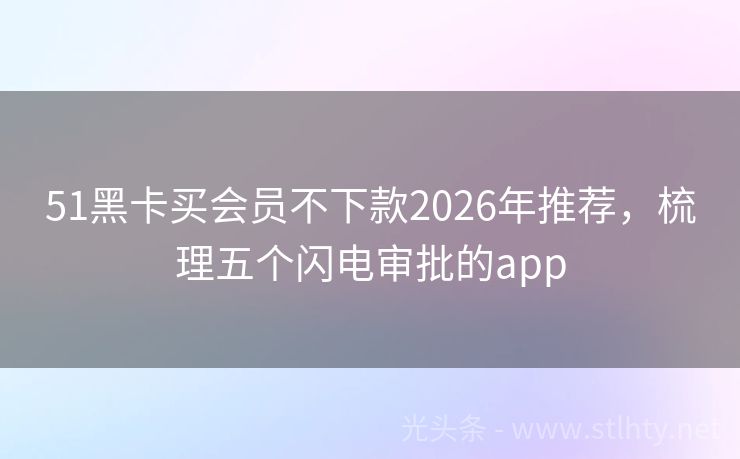 51黑卡买会员不下款2026年推荐，梳理五个闪电审批的app