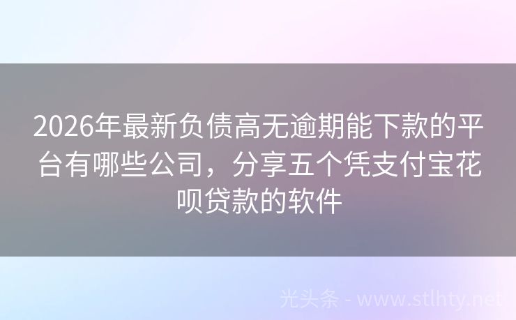 2026年最新负债高无逾期能下款的平台有哪些公司，分享五个凭支付宝花呗贷款的软件