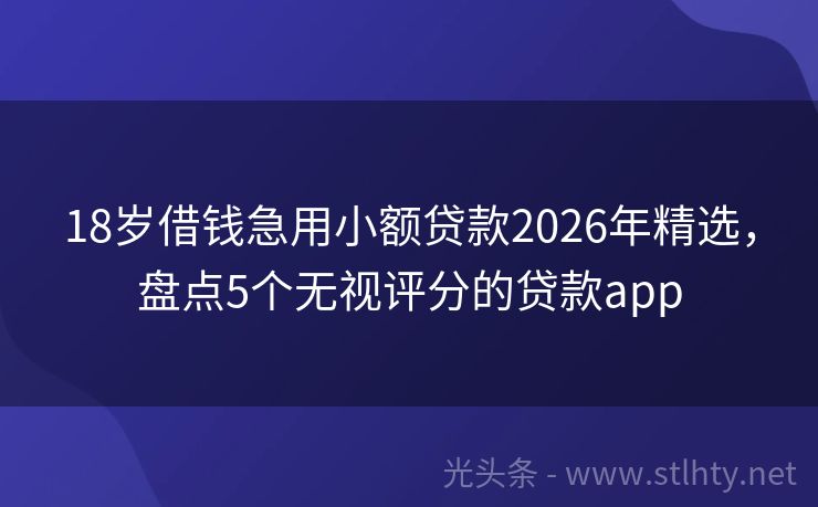 18岁借钱急用小额贷款2026年精选，盘点5个无视评分的贷款app