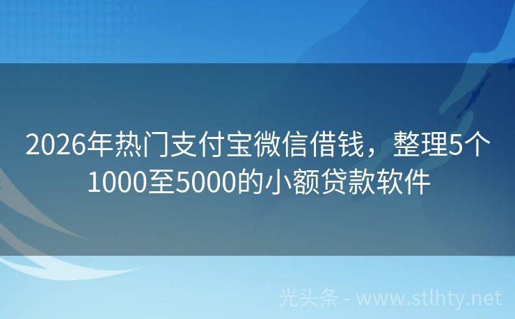 2026年热门支付宝微信借钱，整理5个1000至5000的小额贷款软件