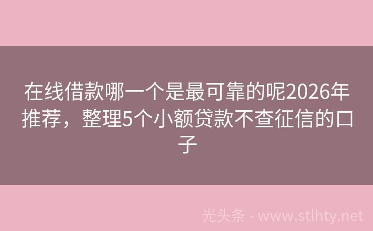 在线借款哪一个是最可靠的呢2026年推荐，整理5个小额贷款不查征信的口子