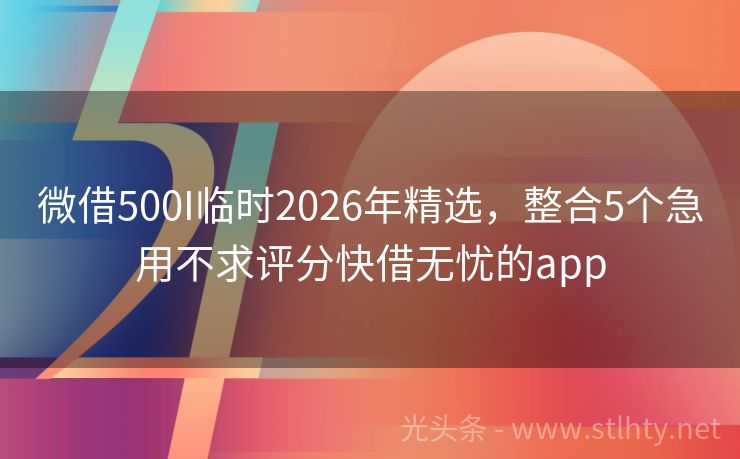 微借500I临时2026年精选，整合5个急用不求评分快借无忧的app