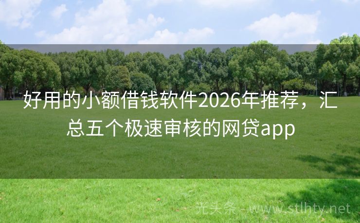 好用的小额借钱软件2026年推荐,汇总五个极速审核的网贷app