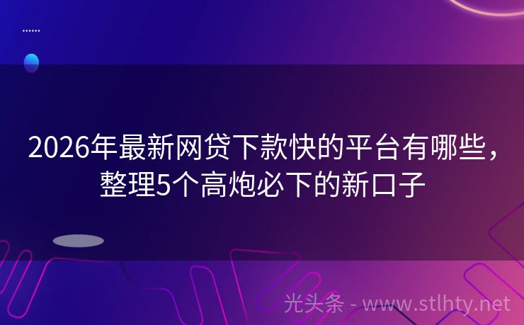 2026年最新网贷下款快的平台有哪些,整理5个高炮必下的新口子