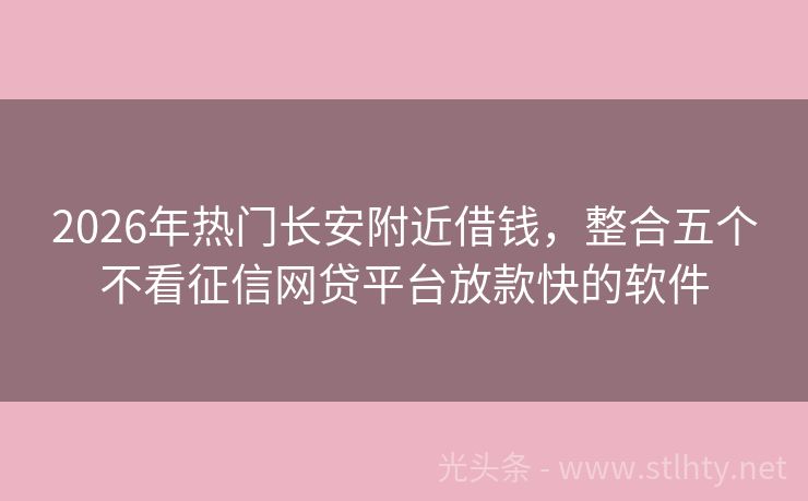 2026年热门长安附近借钱，整合五个不看征信网贷平台放款快的软件