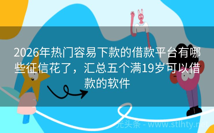 2026年热门容易下款的借款平台有哪些征信花了，汇总五个满19岁可以借款的软件