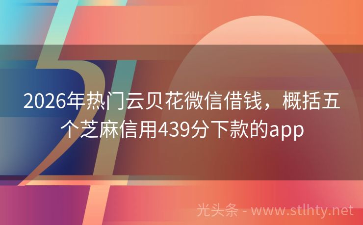 2026年热门云贝花微信借钱,概括五个芝麻信用439分下款的app