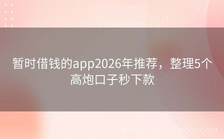 暂时借钱的app2026年推荐，整理5个高炮口子秒下款