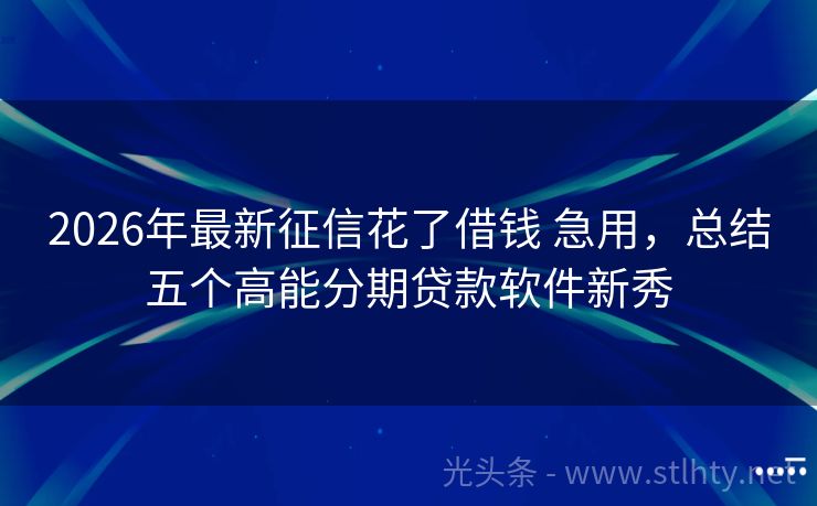 2026年最新征信花了借钱 急用，总结五个高能分期贷款软件新秀