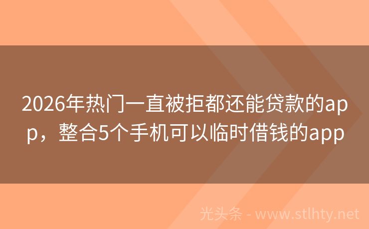 2026年热门一直被拒都还能贷款的app，整合5个手机可以临时借钱的app