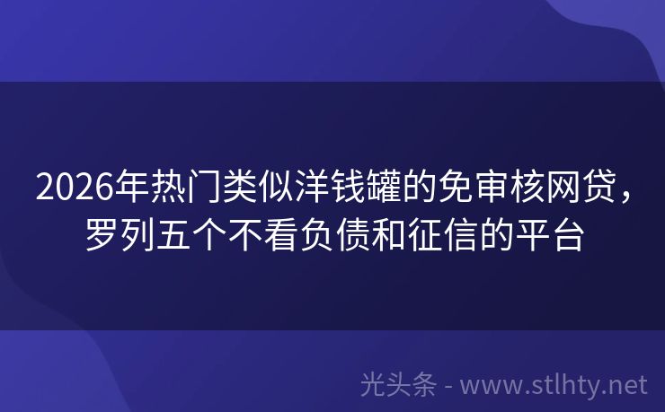 2026年热门类似洋钱罐的免审核网贷，罗列五个不看负债和征信的平台