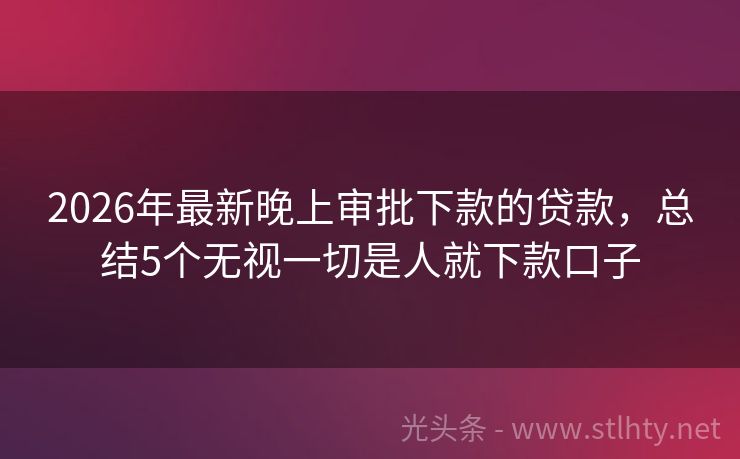 2026年最新晚上审批下款的贷款，总结5个无视一切是人就下款口子