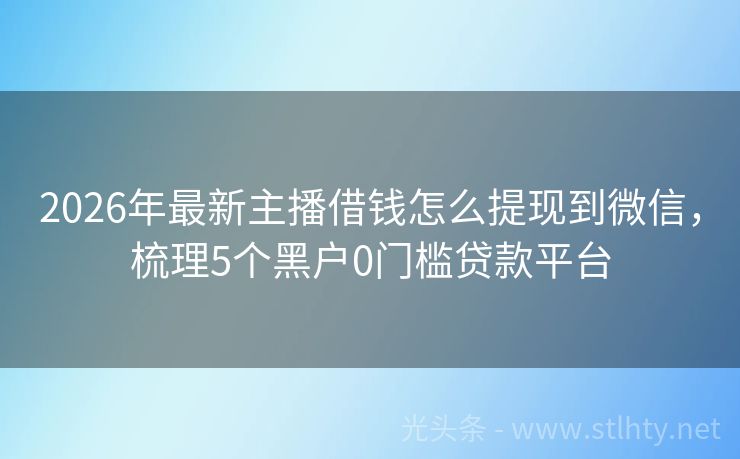 2026年最新主播借钱怎么提现到微信，梳理5个黑户0门槛贷款平台