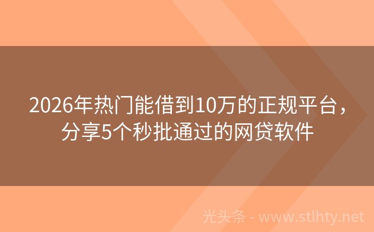 2026年热门能借到10万的正规平台，分享5个秒批通过的网贷软件
