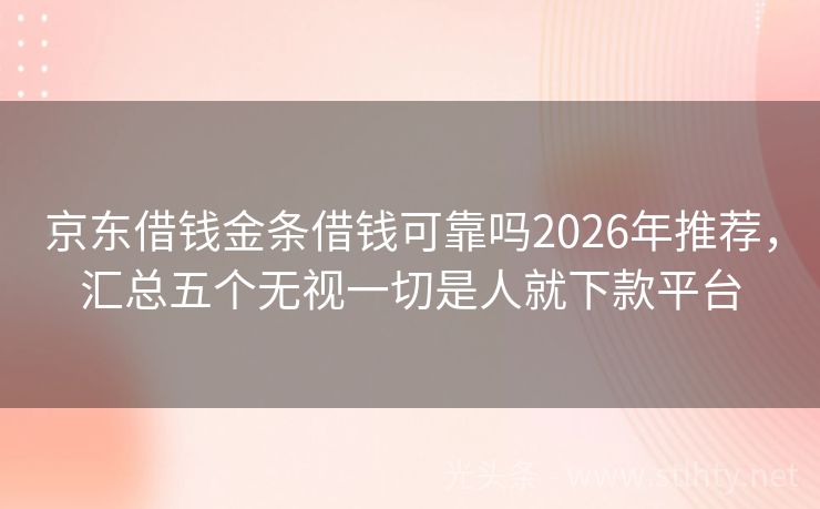 京东借钱金条借钱可靠吗2026年推荐，汇总五个无视一切是人就下款平台