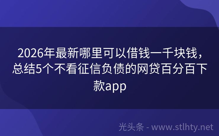 2026年最新哪里可以借钱一千块钱，总结5个不看征信负债的网贷百分百下款app