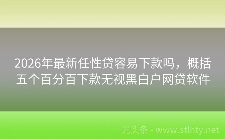 2026年最新任性贷容易下款吗，概括五个百分百下款无视黑白户网贷软件