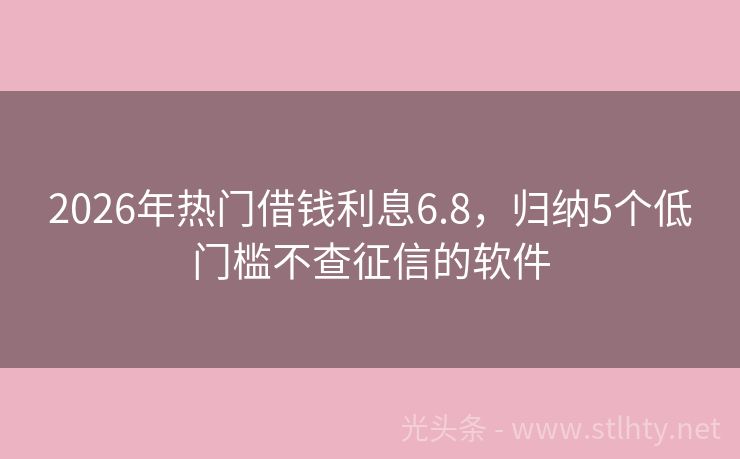 2026年热门借钱利息6.8，归纳5个低门槛不查征信的软件