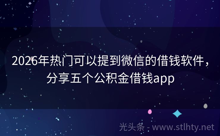 2026年热门可以提到微信的借钱软件，分享五个公积金借钱app