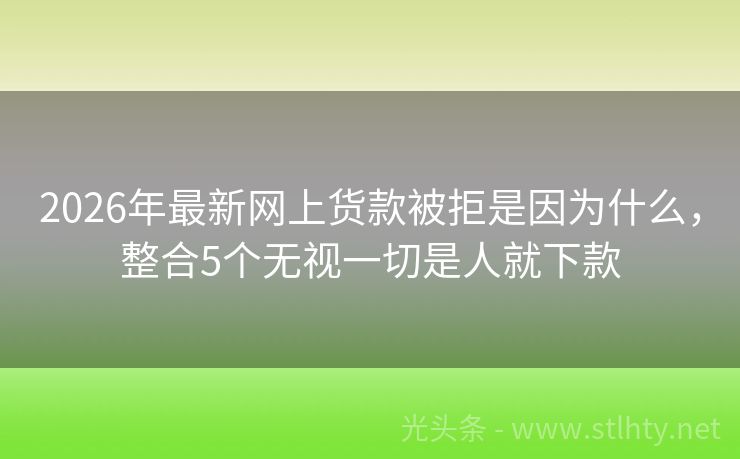 2026年最新网上货款被拒是因为什么，整合5个无视一切是人就下款