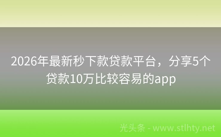 2026年最新秒下款贷款平台，分享5个贷款10万比较容易的app