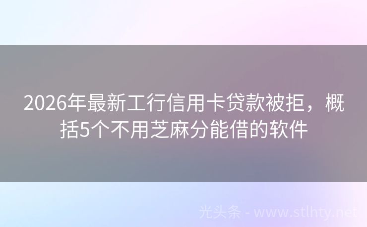 2026年最新工行信用卡贷款被拒，概括5个不用芝麻分能借的软件