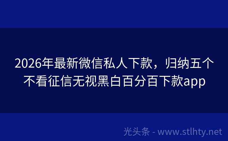 2026年最新微信私人下款，归纳五个不看征信无视黑白百分百下款app