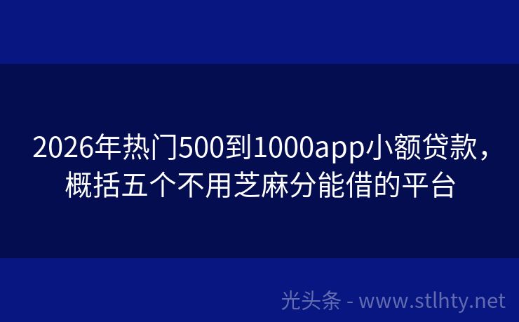2026年热门500到1000app小额贷款，概括五个不用芝麻分能借的平台