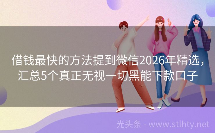 借钱最快的方法提到微信2026年精选，汇总5个真正无视一切黑能下款口子