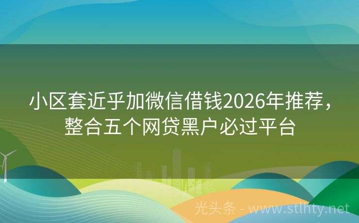 小区套近乎加微信借钱2026年推荐，整合五个网贷黑户必过平台