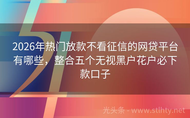 2026年热门放款不看征信的网贷平台有哪些，整合五个无视黑户花户必下款口子