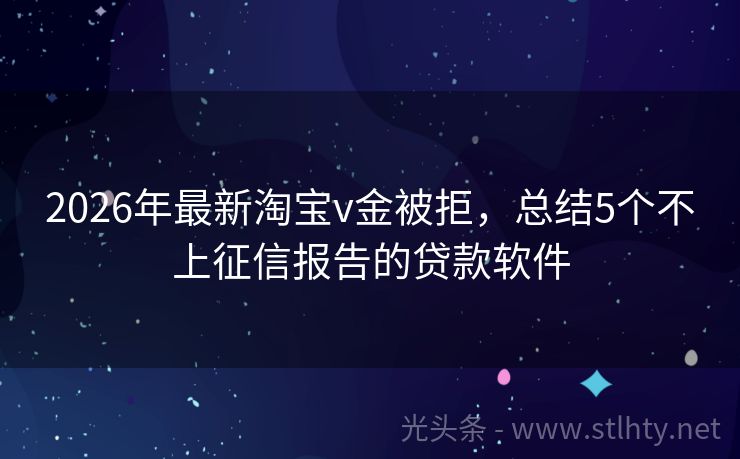 2026年最新淘宝v金被拒，总结5个不上征信报告的贷款软件