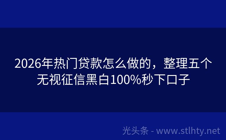 2026年热门贷款怎么做的，整理五个无视征信黑白100%秒下口子