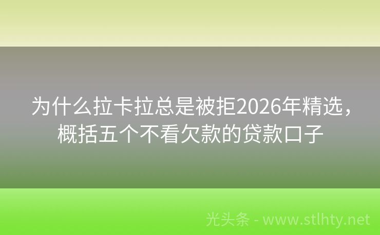 为什么拉卡拉总是被拒2026年精选，概括五个不看欠款的贷款口子