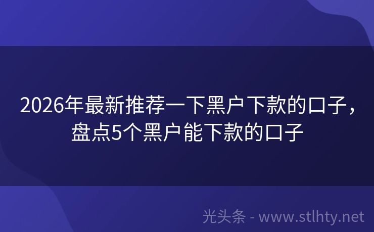 2026年最新推荐一下黑户下款的口子，盘点5个黑户能下款的口子