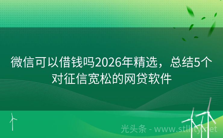 微信可以借钱吗2026年精选，总结5个对征信宽松的网贷软件