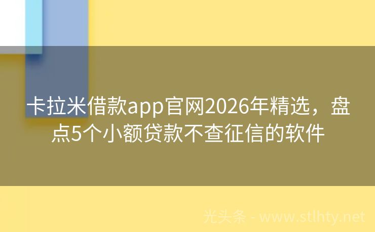 卡拉米借款app官网2026年精选，盘点5个小额贷款不查征信的软件
