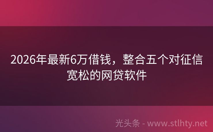 2026年最新6万借钱，整合五个对征信宽松的网贷软件