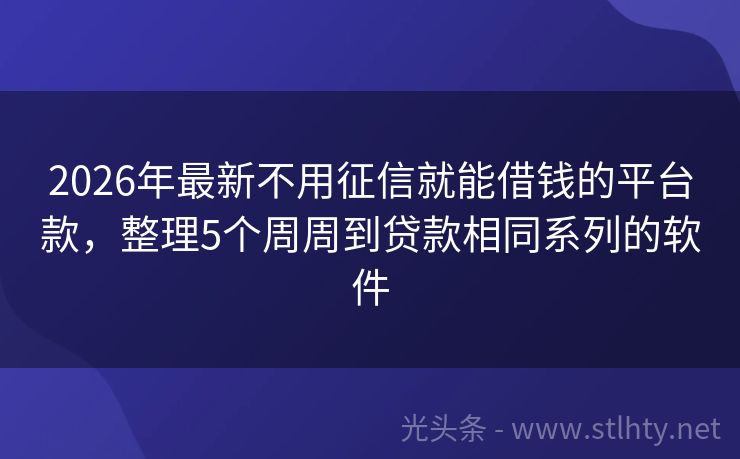 2026年最新不用征信就能借钱的平台款，整理5个周周到贷款相同系列的软件