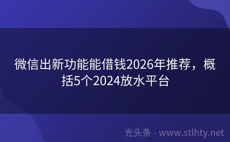 微信出新功能能借钱2026年推荐，概括5个2024放水平台
