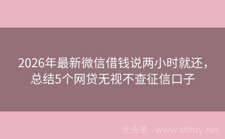 2026年最新微信借钱说两小时就还，总结5个网贷无视不查征信口子