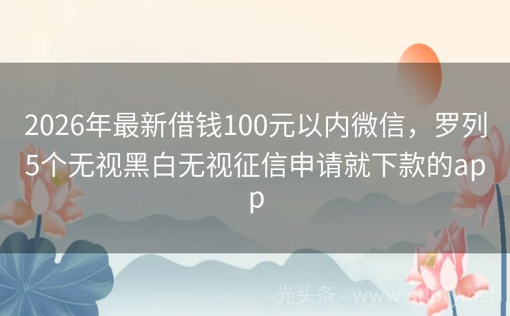 2026年最新借钱100元以内微信，罗列5个无视黑白无视征信申请就下款的app