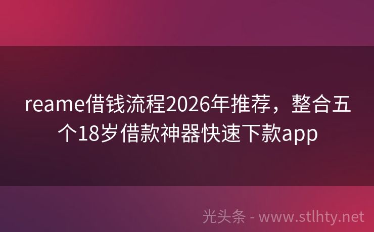 reame借钱流程2026年推荐，整合五个18岁借款神器快速下款app