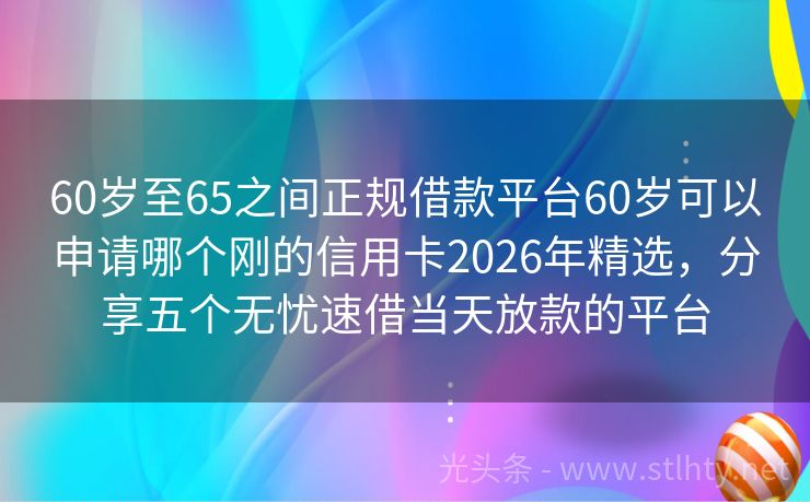 60岁至65之间正规借款平台60岁可以申请哪个刚的信用卡2026年精选，分享五个无忧速借当天放款的平台