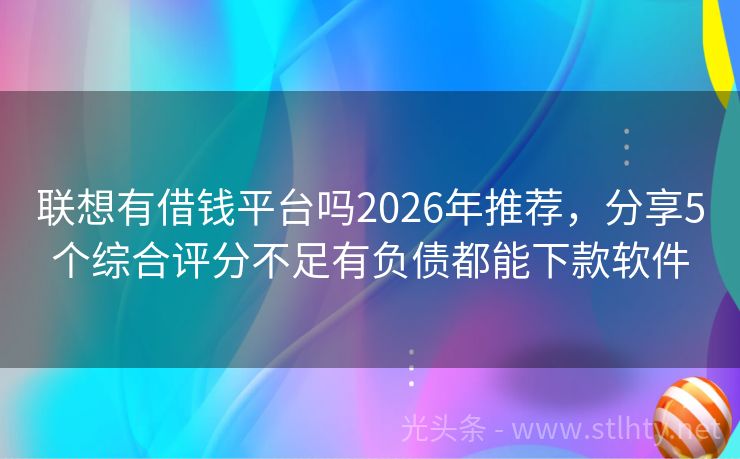 联想有借钱平台吗2026年推荐，分享5个综合评分不足有负债都能下款软件