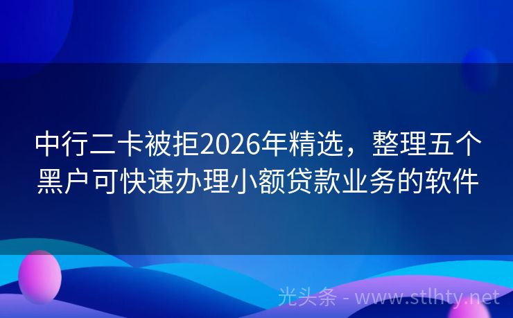 中行二卡被拒2026年精选，整理五个黑户可快速办理小额贷款业务的软件