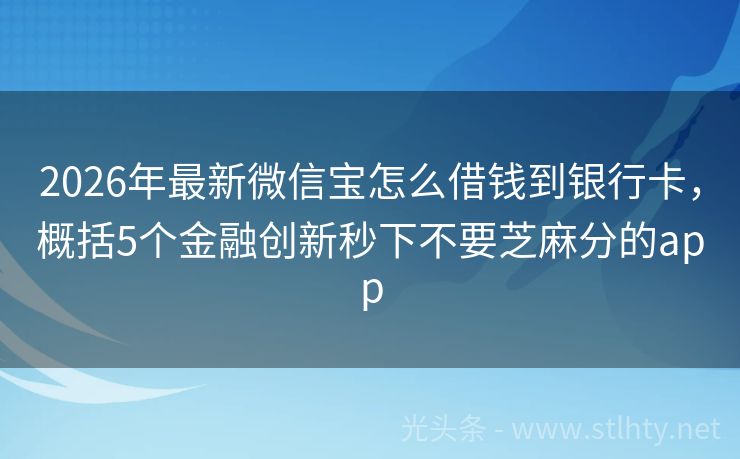 2026年最新微信宝怎么借钱到银行卡，概括5个金融创新秒下不要芝麻分的app