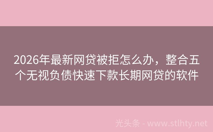 2026年最新网贷被拒怎么办，整合五个无视负债快速下款长期网贷的软件